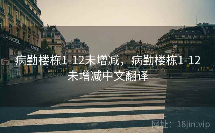 病勤楼栋1-12未增减,病勤楼栋1-12未增减中文翻译 第2张 病勤楼栋1-12未增减,病勤楼栋1-12未增减中文翻译 第2张