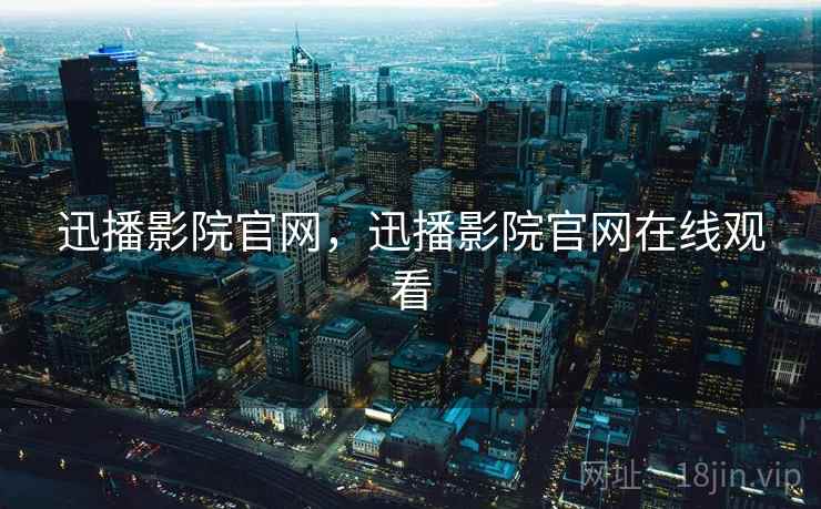 迅播影院官网,迅播影院官网在线观看 第1张 迅播影院官网,迅播影院官网在线观看 第1张