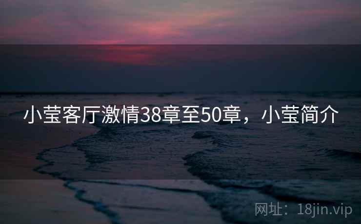 小莹客厅激情38章至50章,小莹简介 第1张 小莹客厅激情38章至50章,小莹简介 第1张