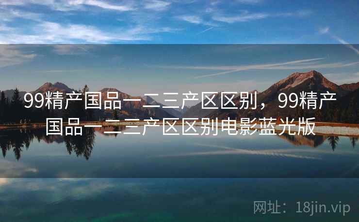 99精产国品一二三产区区别,99精产国品一二三产区区别电影蓝光版 第1张 99精产国品一二三产区区别,99精产国品一二三产区区别电影蓝光版 第1张