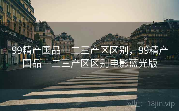 99精产国品一二三产区区别,99精产国品一二三产区区别电影蓝光版 第2张 99精产国品一二三产区区别,99精产国品一二三产区区别电影蓝光版 第2张