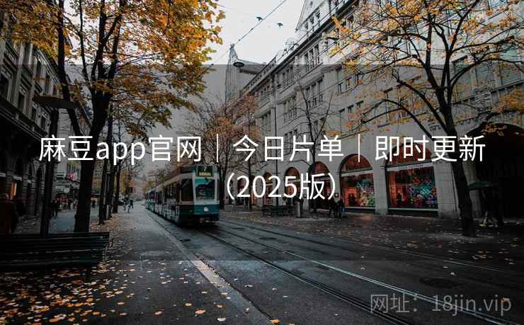 麻豆app官网|今日片单|即时更新(2025版) 第2张 麻豆app官网|今日片单|即时更新(2025版) 第2张