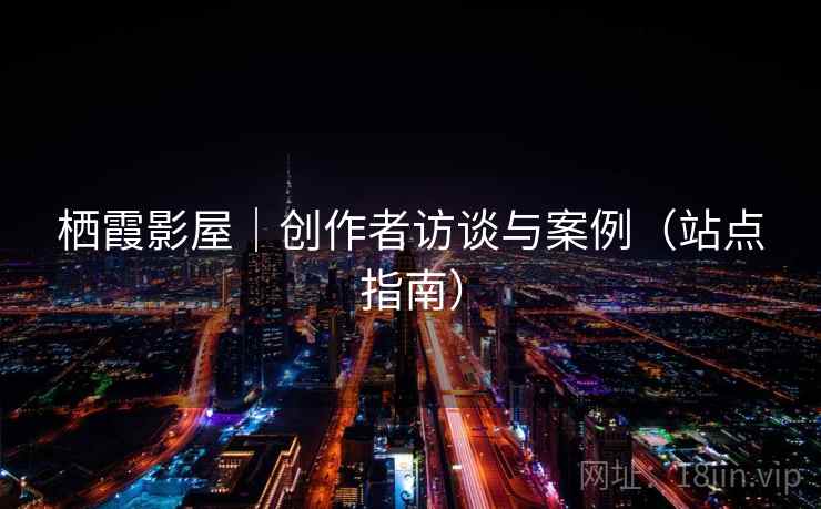 栖霞影屋｜创作者访谈与案例（站点指南）  第2张