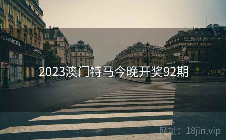2023澳门特马今晚开奖92期  第1张