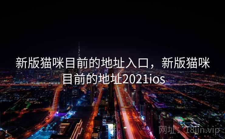 新版猫咪目前的地址入口，新版猫咪目前的地址2021ios  第1张
