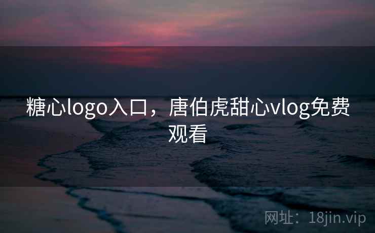 糖心logo入口,唐伯虎甜心vlog免费观看 第2张 糖心logo入口,唐伯虎甜心vlog免费观看 第2张