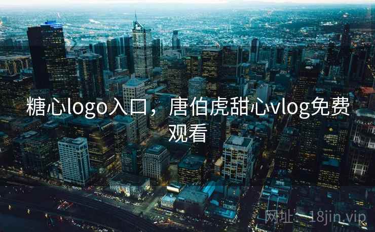 糖心logo入口,唐伯虎甜心vlog免费观看 第1张 糖心logo入口,唐伯虎甜心vlog免费观看 第1张