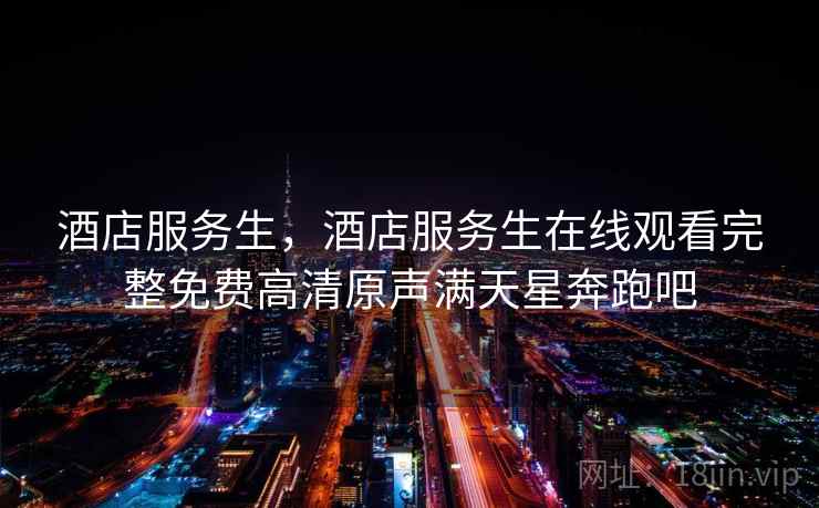 酒店服务生,酒店服务生在线观看完整免费高清原声满天星奔跑吧 第1张 酒店服务生,酒店服务生在线观看完整免费高清原声满天星奔跑吧 第1张