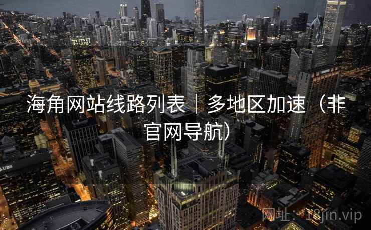 海角网站线路列表｜多地区加速（非官网导航）  第2张