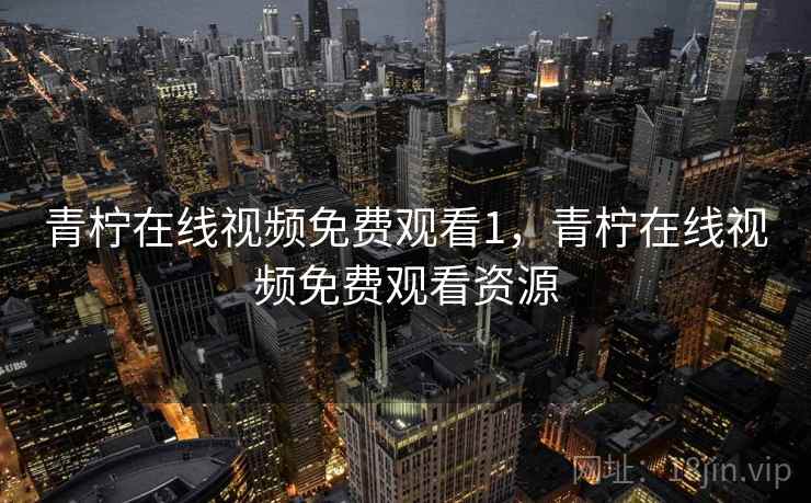 青柠在线视频免费观看1,青柠在线视频免费观看资源 第1张 青柠在线视频免费观看1,青柠在线视频免费观看资源 第1张