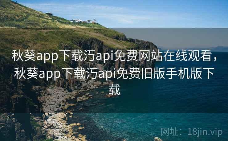 秋葵app下载汅api免费网站在线观看,秋葵app下载汅api免费旧版手机版下载 第2张 秋葵app下载汅api免费网站在线观看,秋葵app下载汅api免费旧版手机版下载 第2张