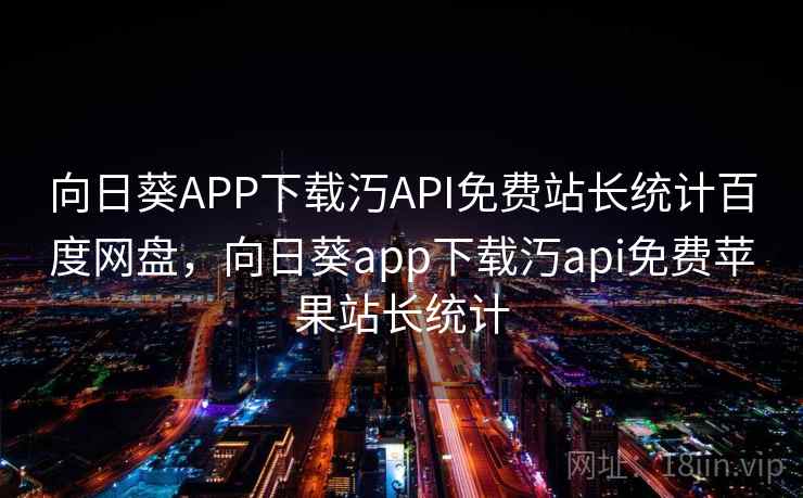 向日葵APP下载汅API免费站长统计百度网盘,向日葵app下载汅api免费苹果站长统计 第1张 向日葵APP下载汅API免费站长统计百度网盘,向日葵app下载汅api免费苹果站长统计 第1张
