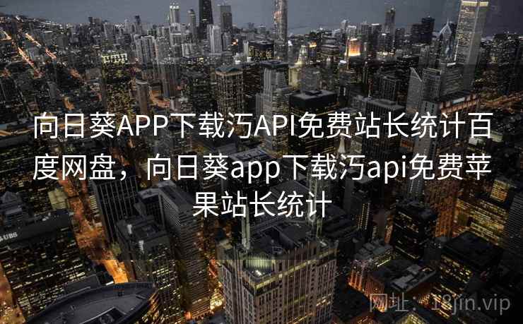 向日葵APP下载汅API免费站长统计百度网盘,向日葵app下载汅api免费苹果站长统计 第2张 向日葵APP下载汅API免费站长统计百度网盘,向日葵app下载汅api免费苹果站长统计 第2张