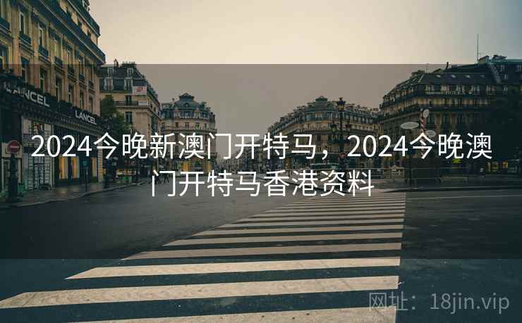 2024今晚新澳门开特马，2024今晚澳门开特马香港资料  第2张