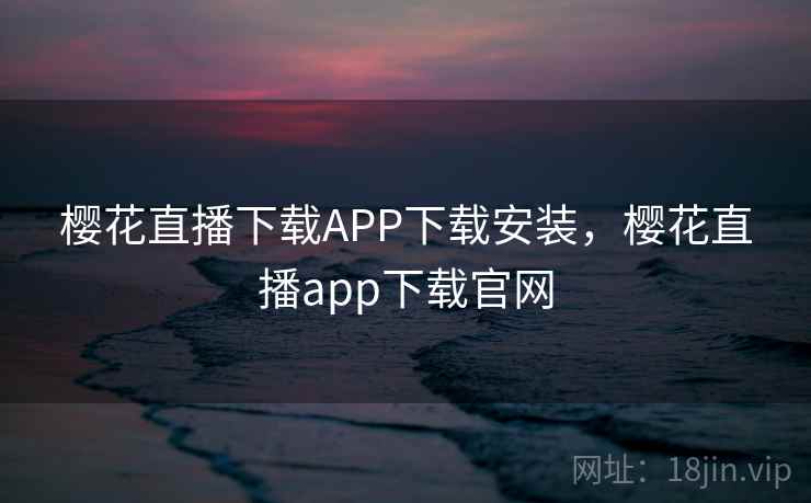 樱花直播下载APP下载安装,樱花直播app下载官网 第2张 樱花直播下载APP下载安装,樱花直播app下载官网 第2张