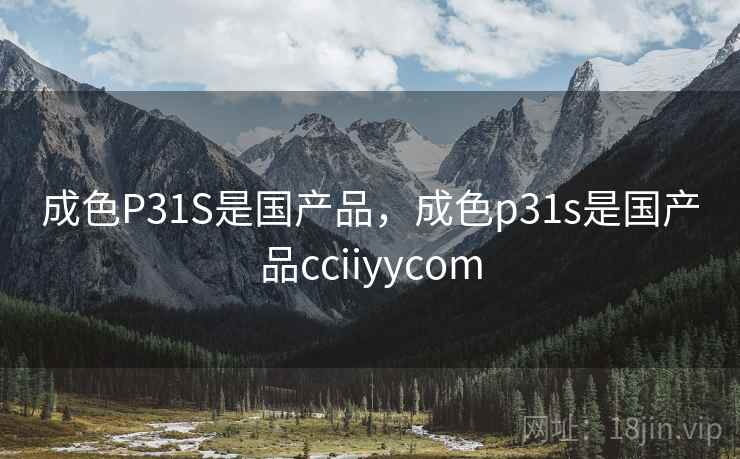 成色P31S是国产品,成色p31s是国产品cciiyycom 第2张 成色P31S是国产品,成色p31s是国产品cciiyycom 第2张