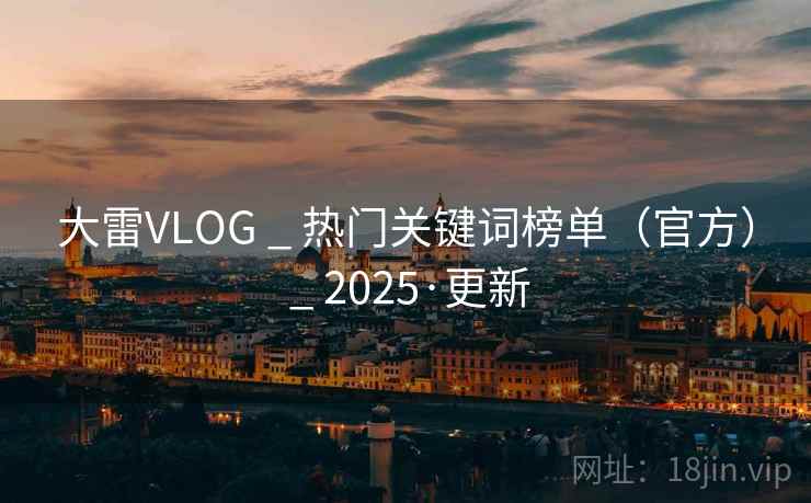 大雷VLOG _ 热门关键词榜单（官方） 2025·更新  第2张