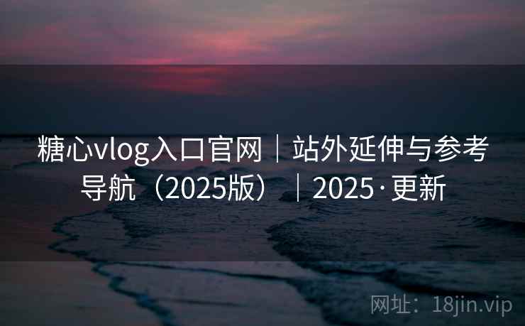 糖心vlog入口官网|站外延伸与参考导航(2025版)|2025·更新 第1张 糖心vlog入口官网|站外延伸与参考导航(2025版)|2025·更新 第1张