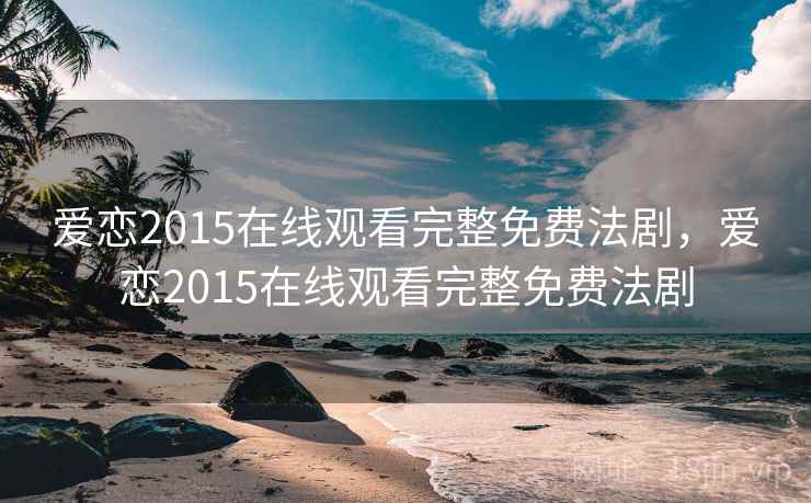 爱恋2015在线观看完整免费法剧,爱恋2015在线观看完整免费法剧 第2张 爱恋2015在线观看完整免费法剧,爱恋2015在线观看完整免费法剧 第2张