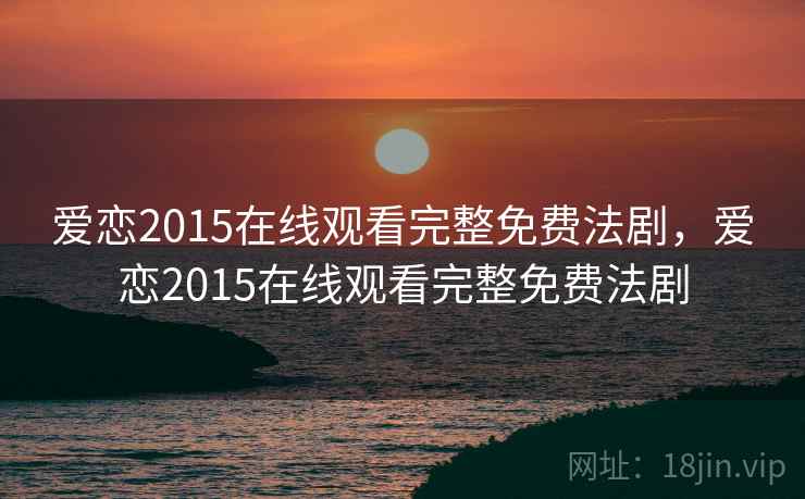爱恋2015在线观看完整免费法剧,爱恋2015在线观看完整免费法剧 第1张 爱恋2015在线观看完整免费法剧,爱恋2015在线观看完整免费法剧 第1张