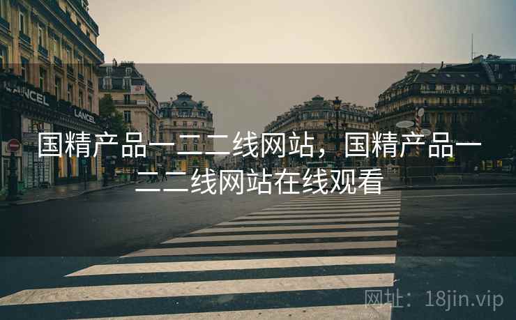 国精产品一二二线网站,国精产品一二二线网站在线观看 第2张 国精产品一二二线网站,国精产品一二二线网站在线观看 第2张