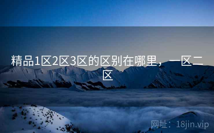 精品1区2区3区的区别在哪里，一区二区  第2张