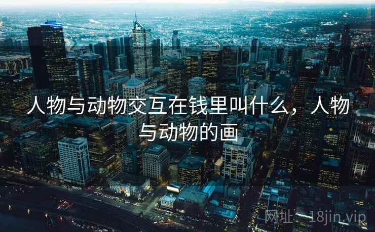 人物与动物交互在钱里叫什么，人物与动物的画  第2张