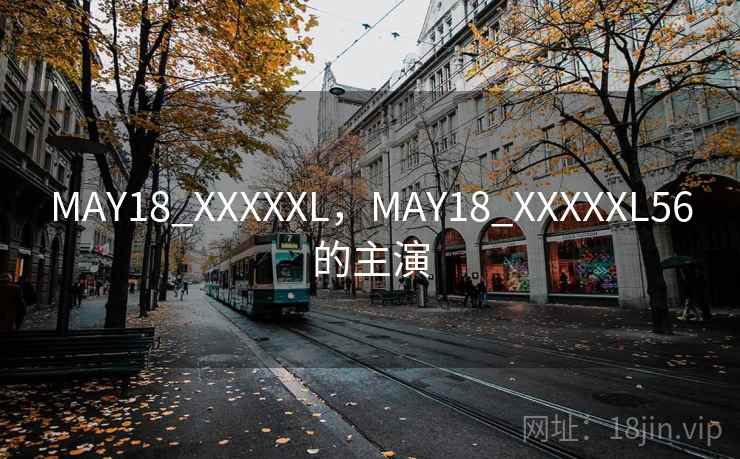 MAY18_XXXXXL,MAY18_XXXXXL56的主演 第1张 MAY18_XXXXXL,MAY18_XXXXXL56的主演 第1张