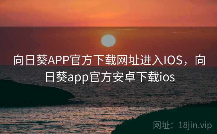 向日葵APP官方下载网址进入IOS,向日葵app官方安卓下载ios 第1张 向日葵APP官方下载网址进入IOS,向日葵app官方安卓下载ios 第1张