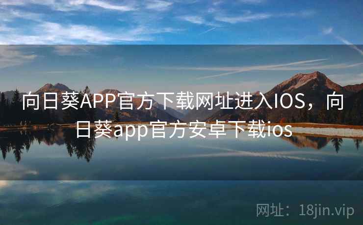 向日葵APP官方下载网址进入IOS,向日葵app官方安卓下载ios 第2张 向日葵APP官方下载网址进入IOS,向日葵app官方安卓下载ios 第2张