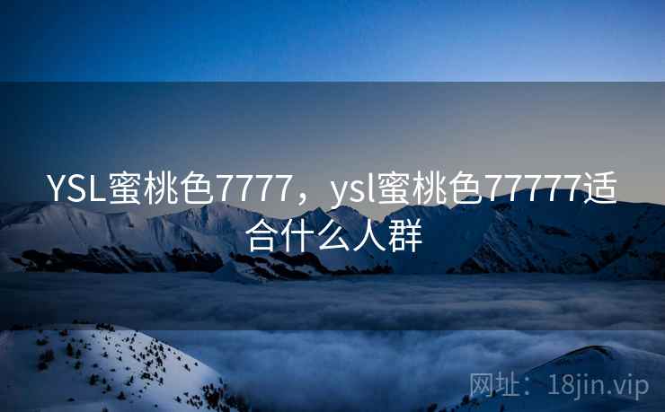 YSL蜜桃色7777，ysl蜜桃色77777适合什么人群  第1张