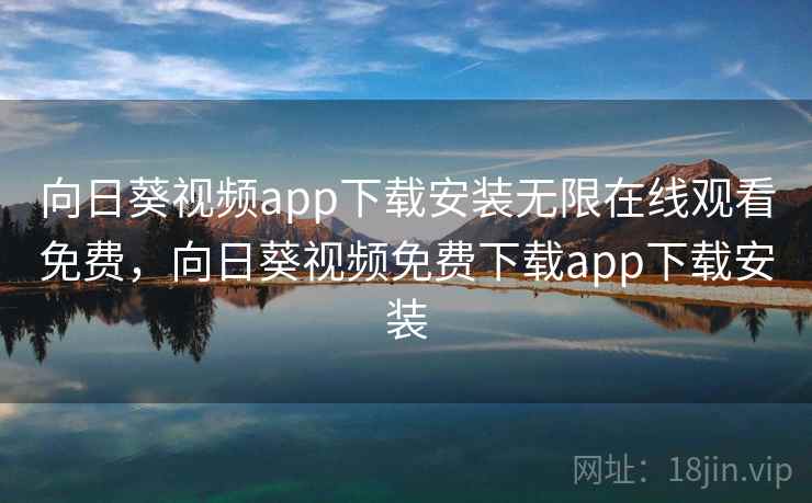 向日葵视频app下载安装无限在线观看免费,向日葵视频免费下载app下载安装 第4张 向日葵视频app下载安装无限在线观看免费,向日葵视频免费下载app下载安装 第4张