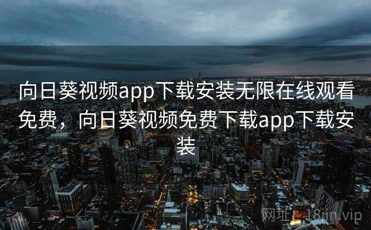 向日葵视频app下载安装无限在线观看免费,向日葵视频免费下载app下载安装 第1张 向日葵视频app下载安装无限在线观看免费,向日葵视频免费下载app下载安装 第1张