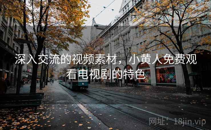 深入交流的视频素材,小黄人免费观看电视剧的特色 第2张 深入交流的视频素材,小黄人免费观看电视剧的特色 第2张