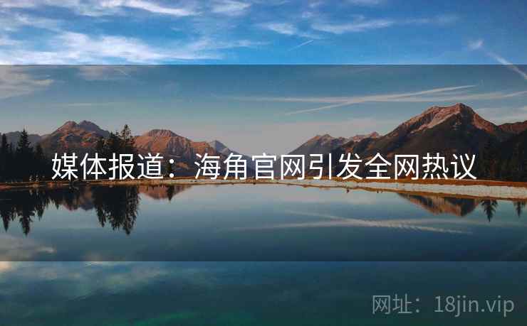 媒体报道：海角官网引发全网热议  第1张