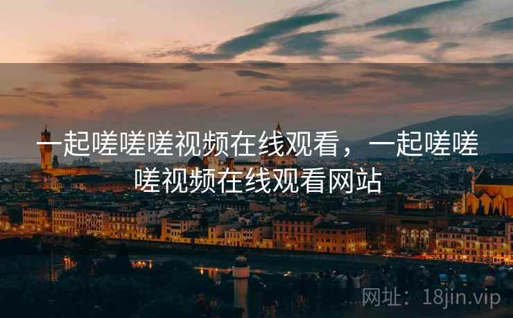 一起嗟嗟嗟视频在线观看,一起嗟嗟嗟视频在线观看网站 第2张 一起嗟嗟嗟视频在线观看,一起嗟嗟嗟视频在线观看网站 第2张