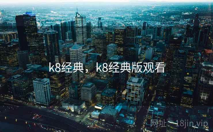 k8经典,k8经典版观看 第1张 k8经典,k8经典版观看 第1张