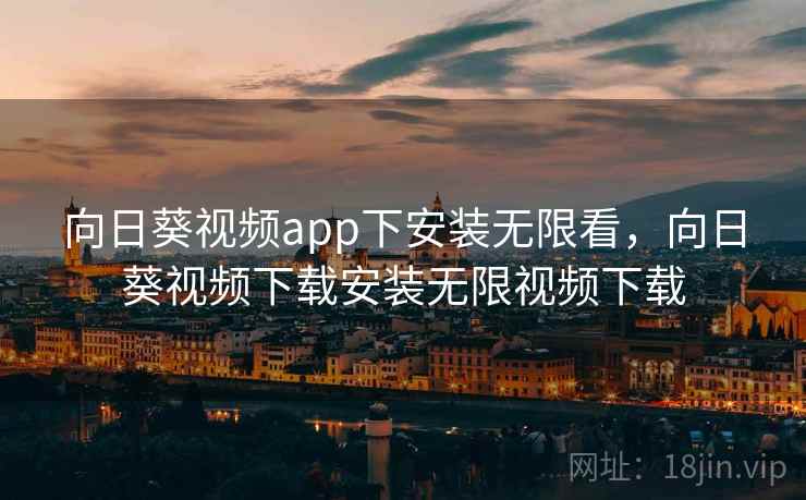 向日葵视频app下安装无限看,向日葵视频下载安装无限视频下载 第1张 向日葵视频app下安装无限看,向日葵视频下载安装无限视频下载 第1张