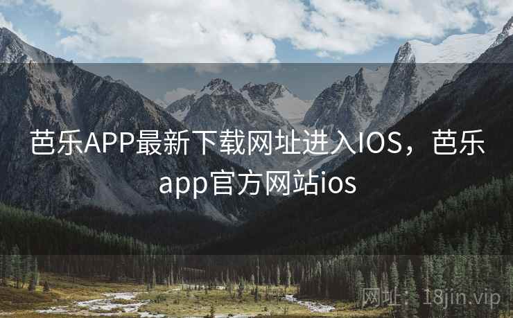 芭乐APP最新下载网址进入IOS,芭乐app官方网站ios 第1张 芭乐APP最新下载网址进入IOS,芭乐app官方网站ios 第1张