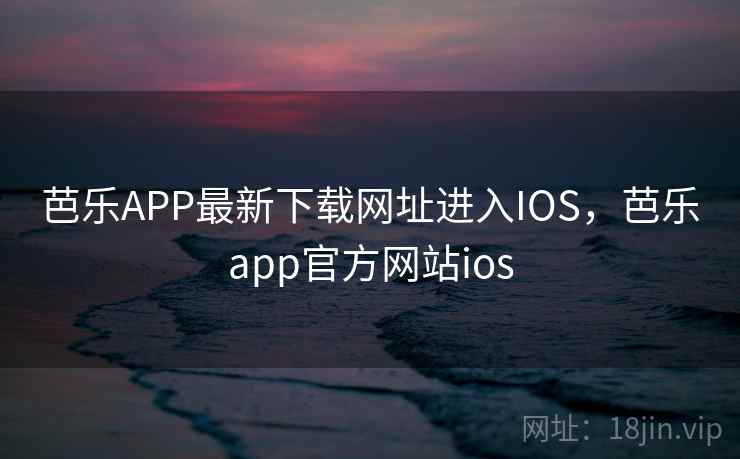 芭乐APP最新下载网址进入IOS,芭乐app官方网站ios 第2张 芭乐APP最新下载网址进入IOS,芭乐app官方网站ios 第2张